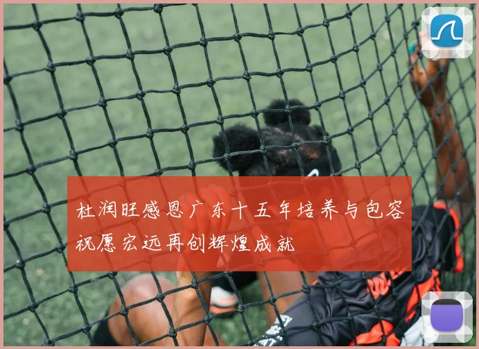 杜润旺感恩广东十五年培养与包容祝愿宏远再创辉煌成就