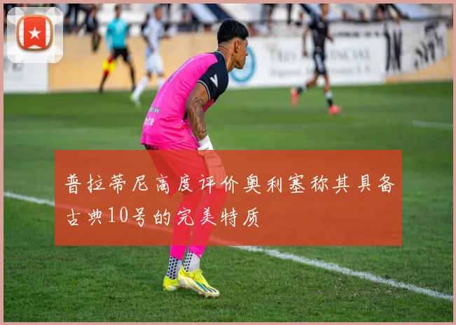 普拉蒂尼高度评价奥利塞称其具备古典10号的完美特质